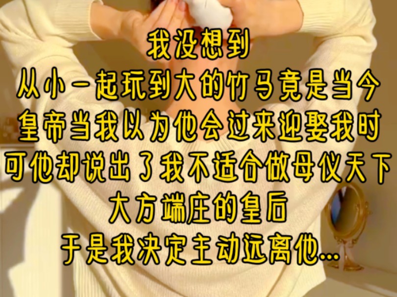 我没想到,从小一起玩到大的竹马竟是当今皇帝,当我以为他会过来迎娶我时,可他却说出了我不适合做母仪天下,大方端庄的皇后,于是我决定主动远离他....