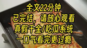 Download Video: 【完结文】我是真千金，绑定了吃瓜系统。 回归豪门第一天，我被全家读心了。 【我妈保养的真好，怪不得和我爸离婚后还能当擦边主播。】 本来要给我立规矩的亲妈脸色一白