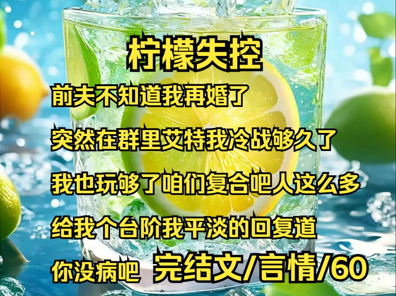 【完结文】书名是《柠檬夫控》宝子们.前夫不知道我再婚了,突然在群里艾特我,冷战够久了,我也玩够了,咱们复合吧,人这么多,给我个台阶,我平...