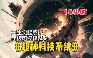 Download Video: 【16小时】一口气看爽《超神科技系统》绑定科技系统，可控核聚变公式！ 一经发布，整个科学界地震了！