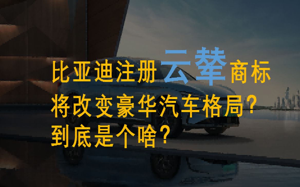 比亚迪注册云辇商标!将弥补行业空白,改变豪华汽车格局,到底是个啥!哔哩哔哩bilibili