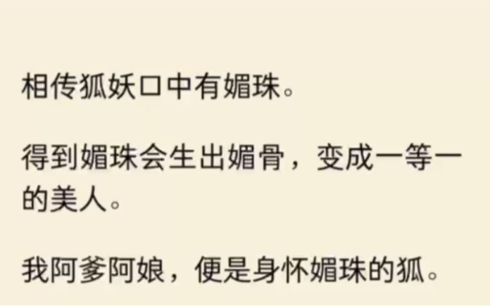 (全文完结)相传狐妖口中有媚珠.得到媚珠会生出媚骨,变成一等一的美人.我阿爹阿娘,便是身怀媚珠的狐.他们救了受伤的相府小姐周昕薇.她却恩将...