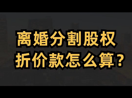 离婚分割股权,股权折价款怎么算?股权价值怎么确定?如何评估?评估不出来怎么办?哔哩哔哩bilibili