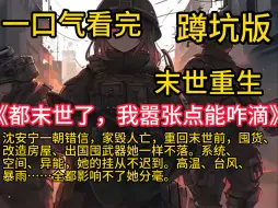 《都末世了，我嚣张点能咋滴》沈安宁一朝错信，家毁人亡，重回末世前，囤货、改造房屋、出国囤武器她一样不落。系统、空间、异能，她的挂从不迟到。高温、台风、暴雨全都影