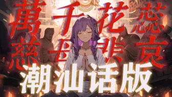 潮汕话女声版《万千花蕊慈母悲哀》若你真神通广大，为何!?