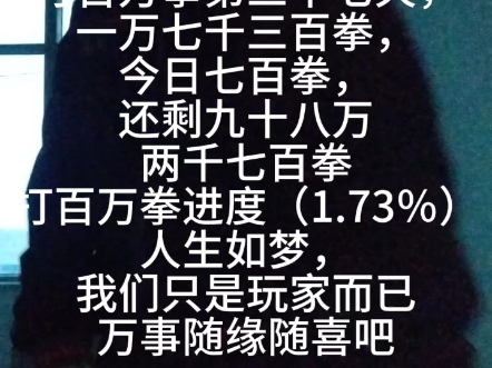 打百万拳第三十七天,一万七千三百拳,今日七百拳,还剩九十八万两千七百拳打百万拳进度(1.73%)人生如梦,我们只是玩家而已万事随缘随喜吧哔哩...