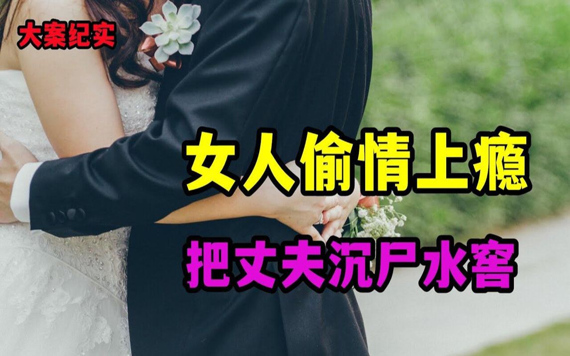 女人偷情上瘾,把丈夫沉尸水窖【大案纪实】哔哩哔哩bilibili