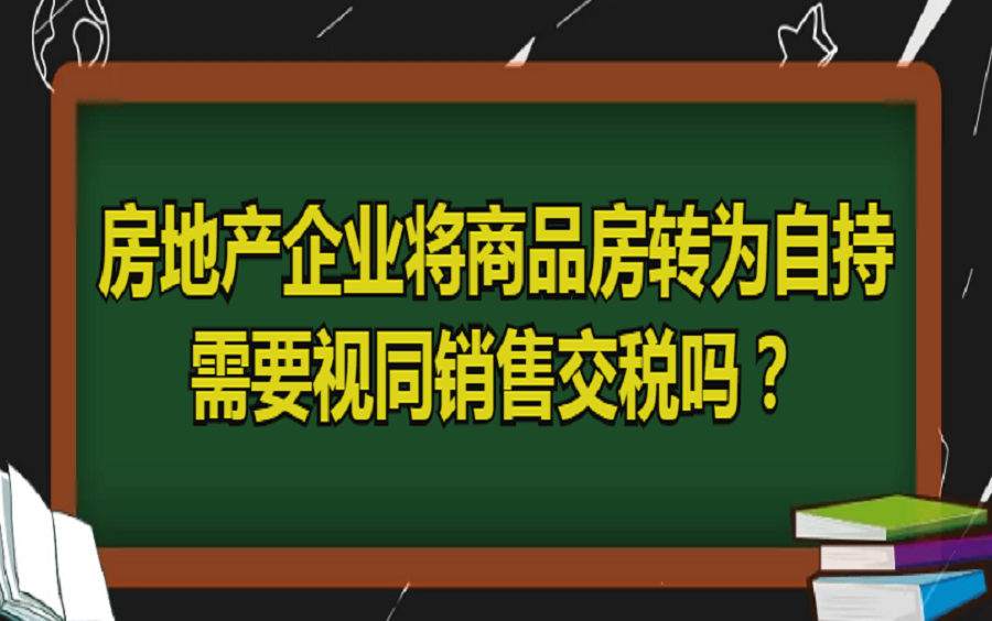 房地产企业将商品房转为自持需要视同销售交税吗?哔哩哔哩bilibili