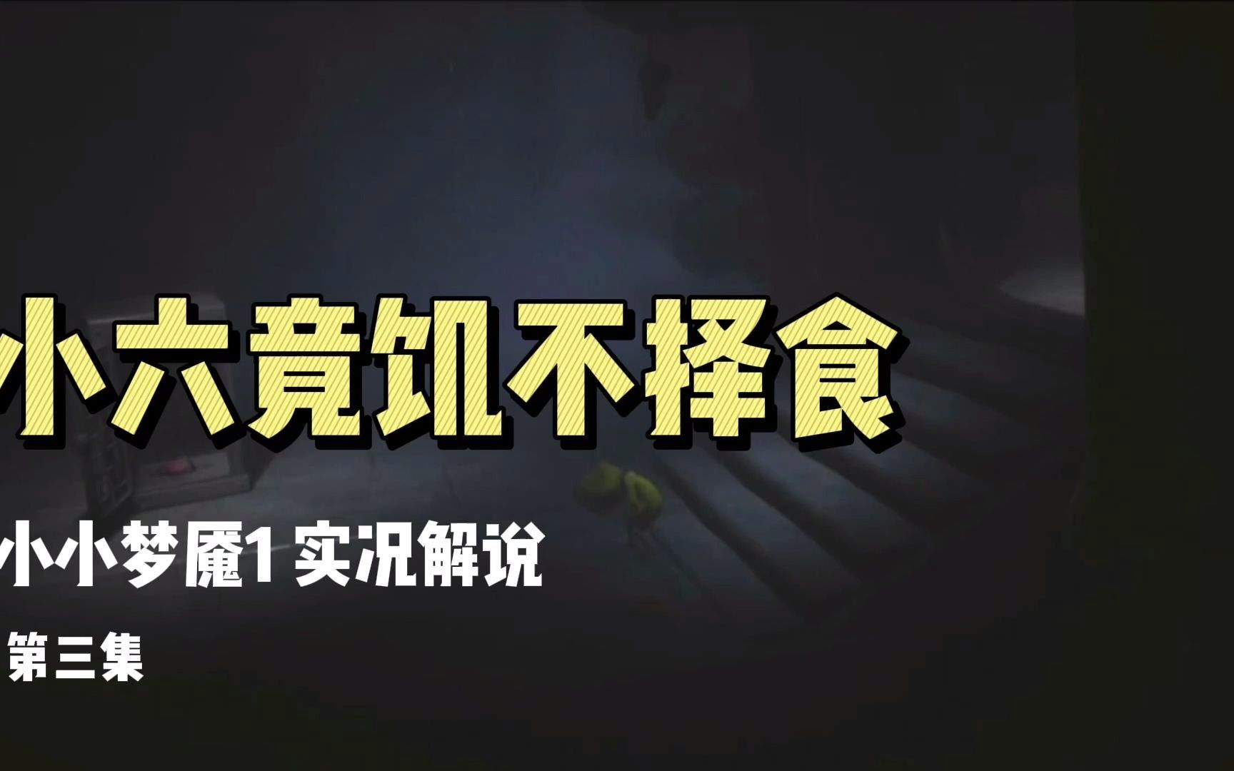 小六居然吃这个?我垮了!!《小小梦魇1》游戏攻略+实况解说(小六篇)哔哩哔哩bilibili实况解说