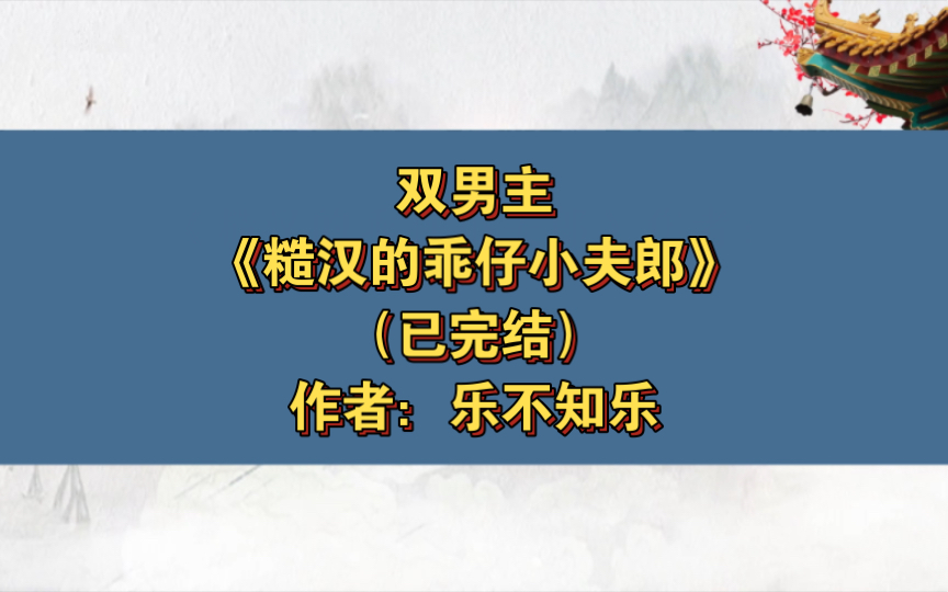 [图]双男主《糙汉的乖仔小夫郎》已完结 作者：乐不知乐，古代言情 种田 甜宠 双洁【推文】番茄