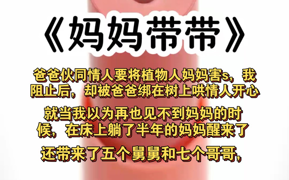 爸爸伙同情人要将植物人妈妈害s,我阻止后,却被爸爸绑在树上哄情人开心,就当我以为再也见不到妈妈的时候,在床上躺了半年的妈妈醒来了,还带来了...