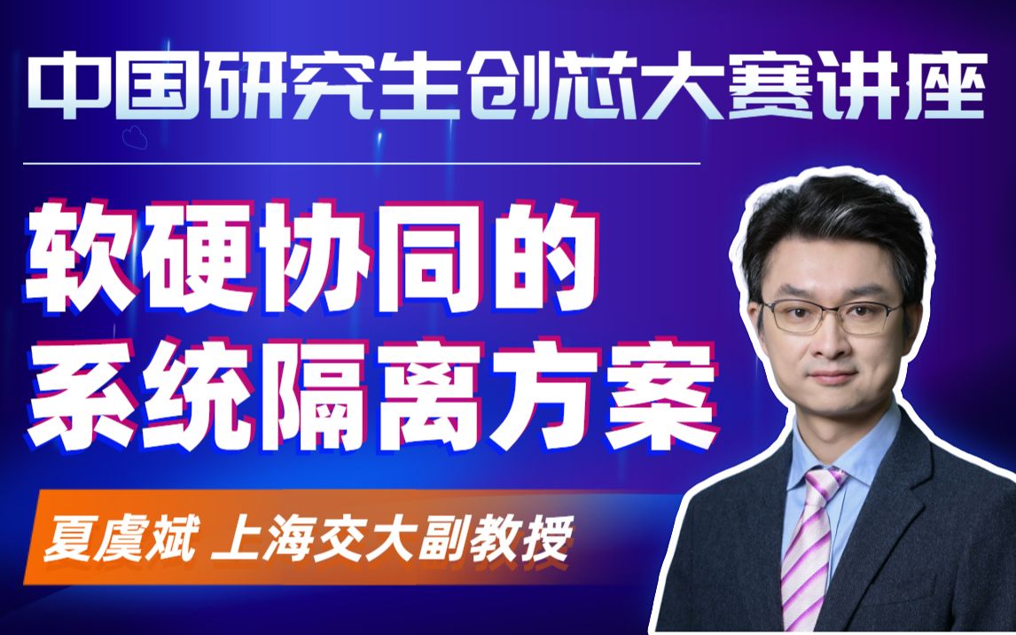 软硬协同的系统隔离方案  夏虞斌 上海交通大学副教授  中国研究生创芯大赛主题讲座哔哩哔哩bilibili