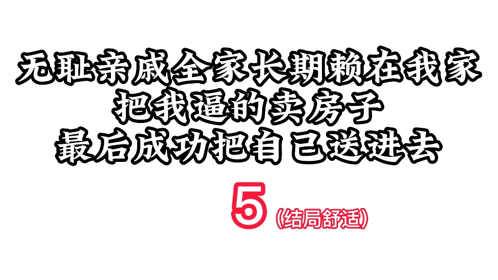 [图]无耻亲戚长期赖在我家吃住，把我当冤大头，逼得我卖房子，最后成功把自己送进去。结局舒适。第五集