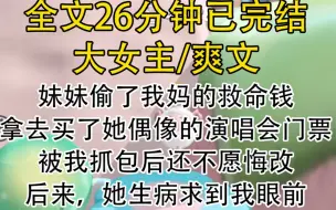 Video herunterladen: 【完结文】妹妹偷了我们的救命钱，拿去买了她偶像的演唱会门票，被我抓包后还不愿悔改，后来，她生病求到我眼前