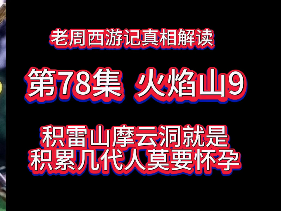 老周西游记真相解读第78集|火焰山9,积雷山摩云洞,就是积累几代人莫要怀孕,就是女儿国,太监国,就是亡国哔哩哔哩bilibili