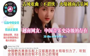 下载视频: 古风歌曲《不谓侠》火爆越南音乐网，网友：中国音乐史诗级的存在