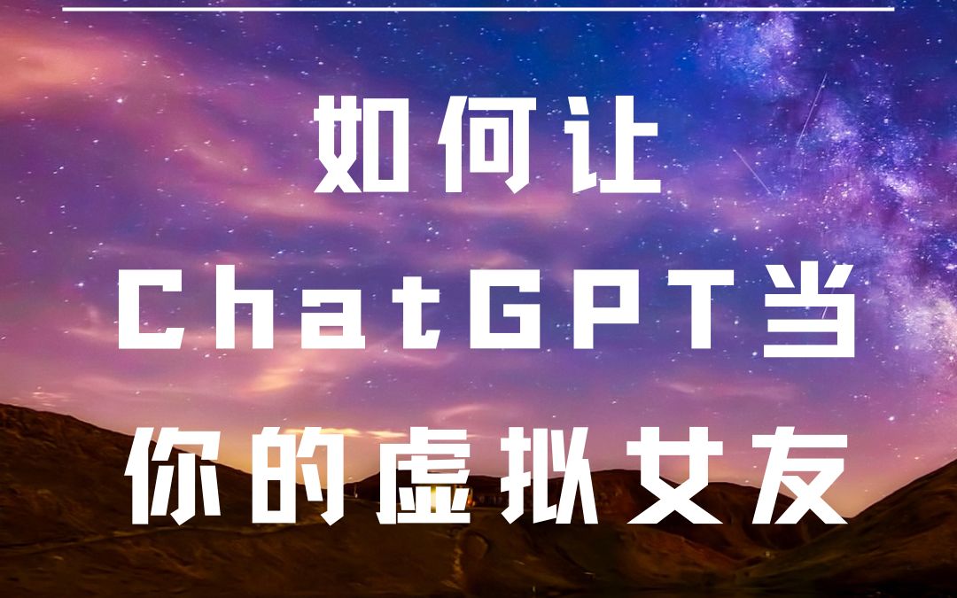 【必看】如何通过ChatGPT,创造出最智能、最懂你的虚拟女友?哔哩哔哩bilibili