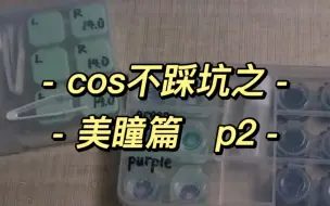 下载视频: 【cos不踩坑】来讲讲美瞳购买途径和一些注意事项！！