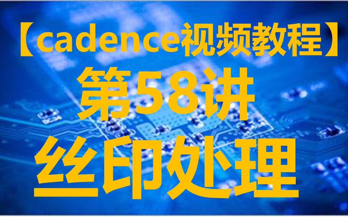 【cadence视频教程】第58讲 丝印处理哔哩哔哩bilibili