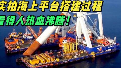 实拍海上平台搭建全过程 庞然大物快速建成 看得人热血沸腾 哔哩哔哩