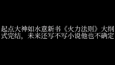 起点大神如水意新书《火力法则》大纲式完结了,未来还写不写小说他也不确定哔哩哔哩bilibili