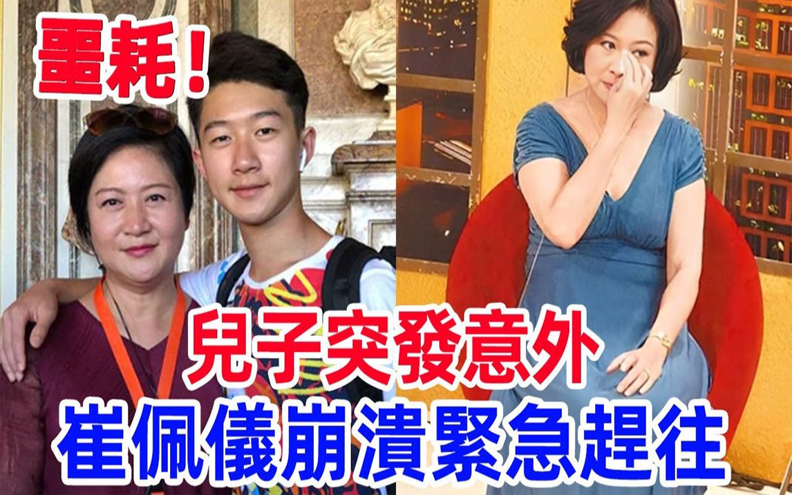 儿子突发意外,崔佩仪崩溃紧急赶往,深夜发文看哭全网哔哩哔哩bilibili