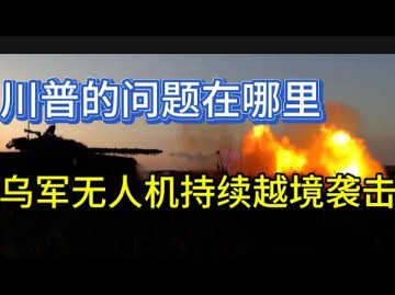 7月17日俄乌战报:川普的问题在哪里;乌军无人机持续越境袭击哔哩哔哩bilibili