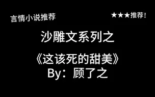 Download Video: 完结言情推文，沙雕文《这该死的甜美》by：顾了之，哦！这该死的甜美！