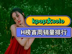 Download Video: kpop女solo单专H榜首周初动销量排行【top6】，宋雨琦最终达成前三，第一唯一百万依旧无法超越！！！