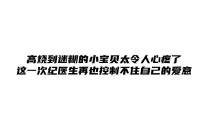 Download Video: 高烧到迷糊的小宝贝太令人心疼了，这一次纪医生再也控制不住自己的爱意