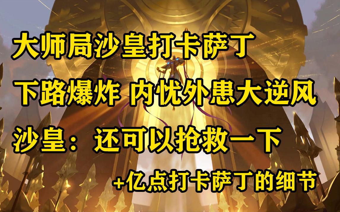 大师局沙皇打卡萨丁 下路爆炸 内忧外患大逆风 沙皇:还可以抢救一下 +亿点打卡萨丁细节英雄联盟第一视角