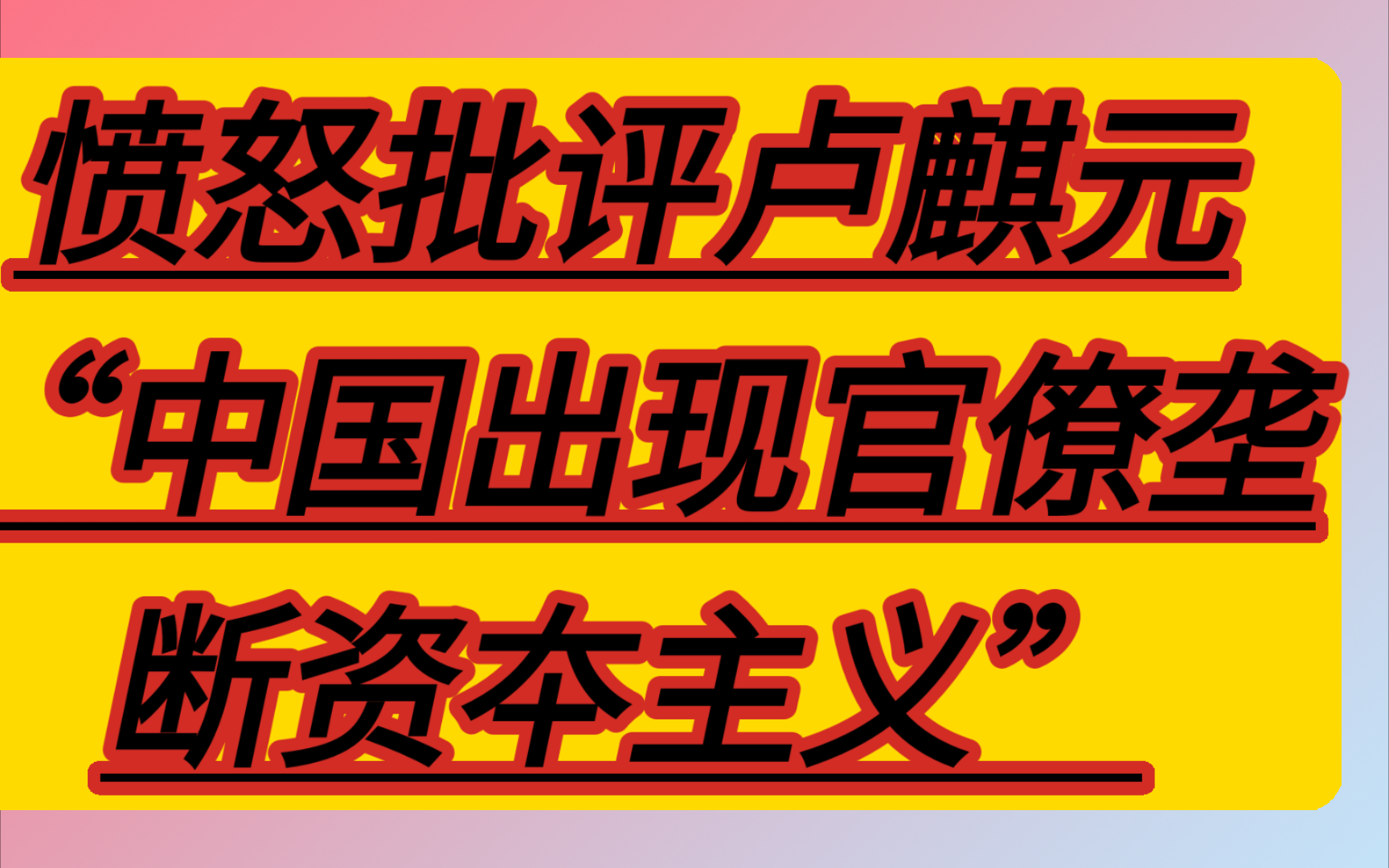 愤怒批评卢麒元“中国出现官僚垄断资本主义”谬论哔哩哔哩bilibili