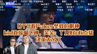 DYS看Faker坚毅的眼神，kid直接喊飞神，笑笑：T1现在有点猛，决策太吊了