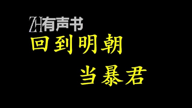 [图]回到明朝当暴君_因为穿越出了故障,青年变得残忍、好色,成了世人眼中的暴君。 暴君心存雄心壮志,立志要带领臣民走向强盛,_ZH有声书：_完结合集_