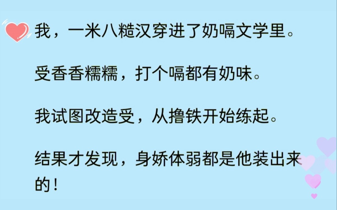 [图]（双男主 齁甜）我一个一米八的糙汉穿进了奶嗝文学，受香香糯糯，我试图改造他，却发现他的身娇体弱都是装的........