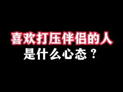 Descargar video: 喜欢打压伴侣的人，是什么心态？