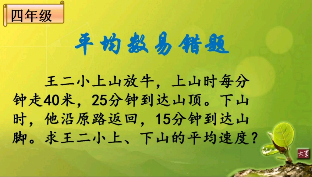 [图]王二小上山放牛，上山时每分钟走40米，25分钟到达山顶。下山时，他沿原路返回，15分钟到达山脚。求王二小上、下山的平均速度？