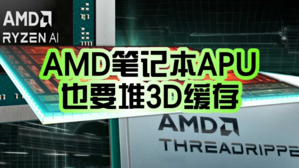 AMD又一大杀器!撕裂者CPU、笔记本APU都要堆3D缓存:真赶尽杀绝!哔哩哔哩bilibili