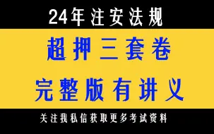 下载视频: 24年注安法规超押三套卷完整版