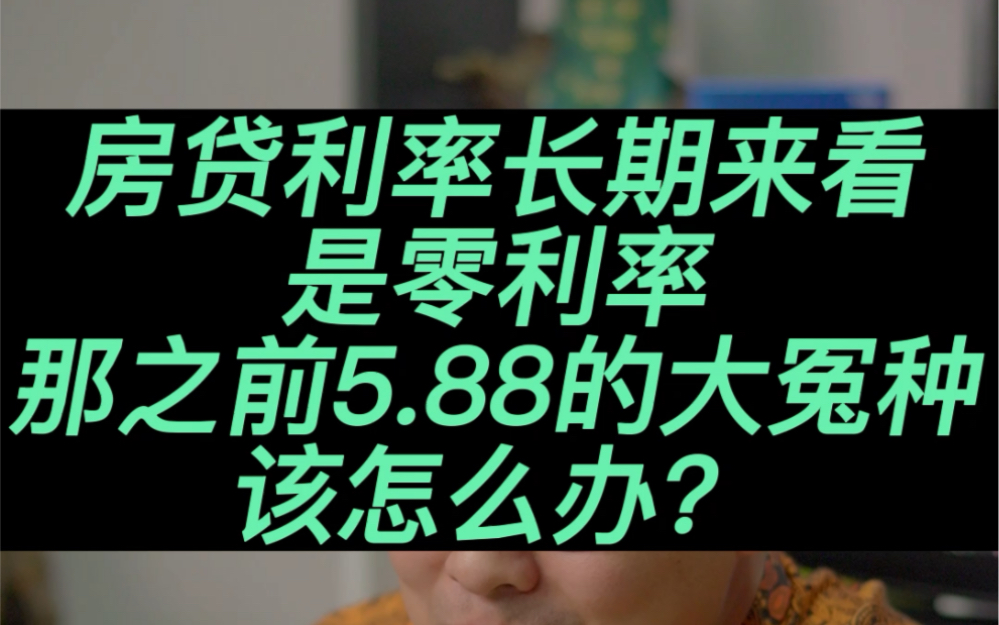 从长远来看,我们利率是0趋势,那之前5.88的那些大冤种该怎么办?#贷款利率#买房#房贷#经济#楼市 #楼市资讯 #金融哔哩哔哩bilibili