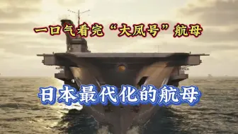 一口气看完“大凤号”航空母舰，日本最后一艘成型的航母