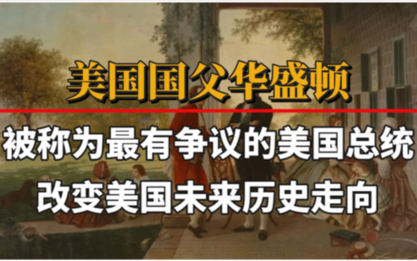 美国国父华盛顿:被称为最有争议的美国总统,改变美国历史走向哔哩哔哩bilibili