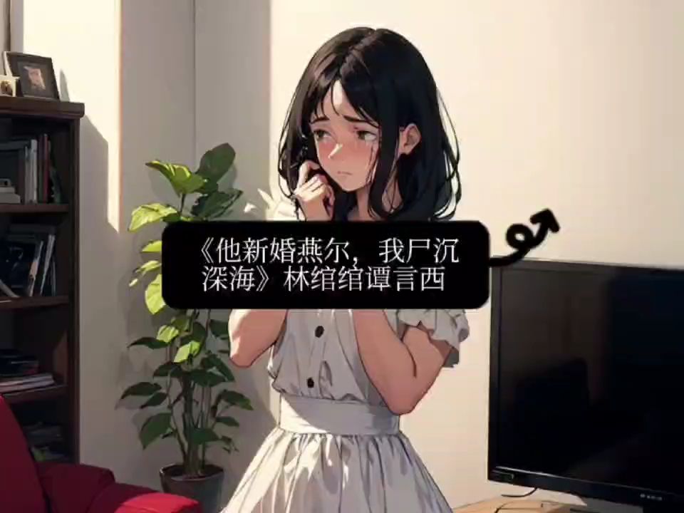 《他新婚燕尔,我尸沉深海》林绾绾谭言西小说【最新全文】哔哩哔哩bilibili