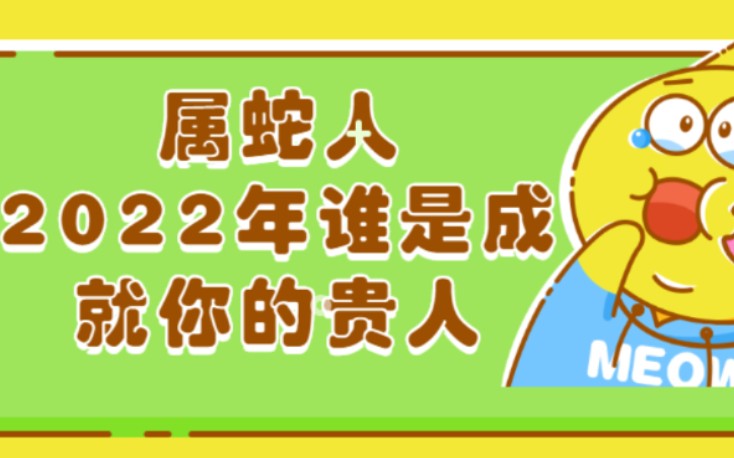 属蛇人:2022年谁是成就你的贵人哔哩哔哩bilibili