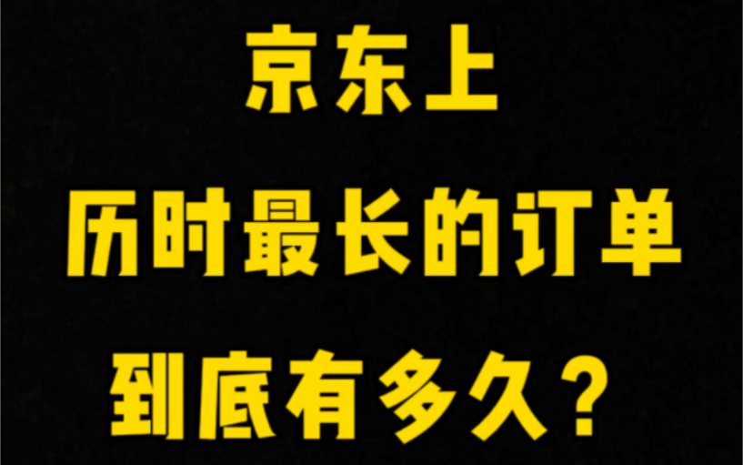 京东上历时最长的订单有多久?哔哩哔哩bilibili