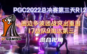 Download Video: 【17战队】圈边多波团战突出重围，17战队9淘汰第三！PGC2022世界赛总决赛R12-20221119