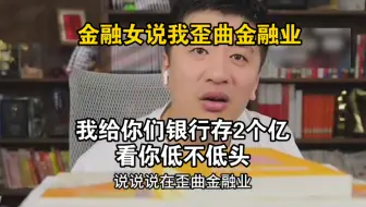 金融女说我歪曲金融业，我给你们银行存2个亿，看你低不低头