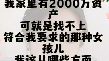 我家里有2000万资产,但是就是找不到符合我要求的女朋友,我该从哪方面改变一下自己?哔哩哔哩bilibili