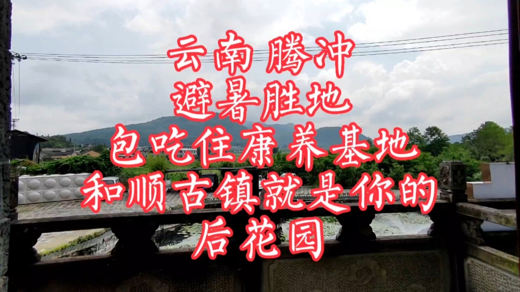 云南腾冲避暑胜地,包吃住康养基地和顺古镇就是你的后花园?哔哩哔哩bilibili