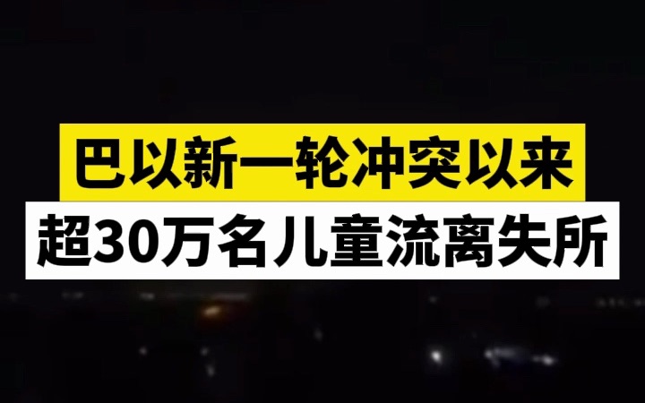 巴以新一轮冲突以来,超30万名儿童流离失所哔哩哔哩bilibili